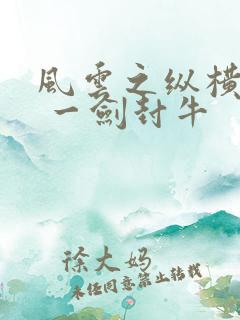 风云之纵横无敌 一剑封牛