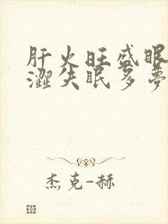 肝火旺盛眼睛干涩失眠多梦怎么调理