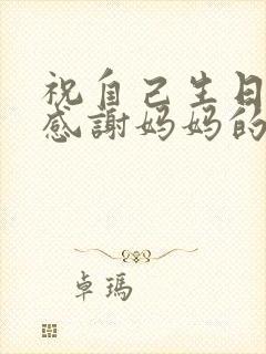 祝自己生日快乐感谢妈妈的文案