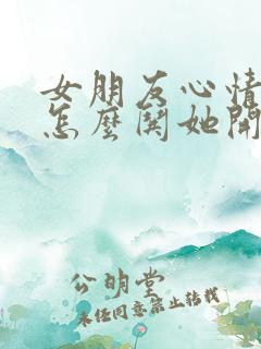 女朋友心情不好怎么哄她开心句子