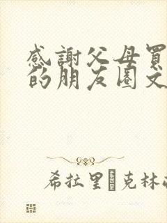 感谢父母买房子的朋友圈文案