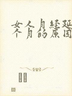 女人月经延迟一个月的原因