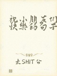 祝小朋友们生日快乐的句子