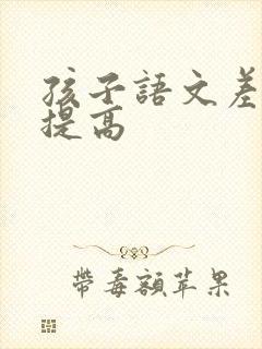 孩子语文差如何提高