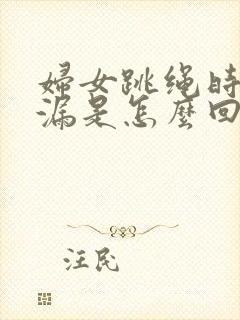 妇女跳绳时会尿漏是怎么回事