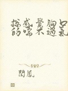 总感觉胸口闷闷的喘不过气,需要吸口长气