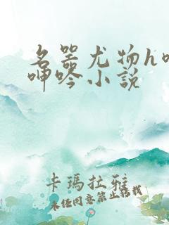 名器尤物h喷汁呻吟小说