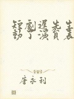 短剧迟先生又心动了演员表