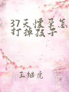 37天怀孕怎么打掉孩子