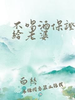 不喝酒保证书写给老婆