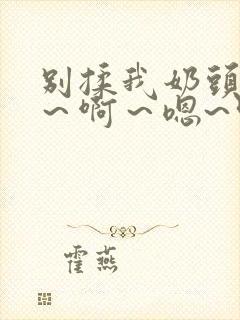 别揉我奶头~嗯～啊～嗯~叫主人