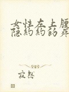 女性左上腹部隐隐约约的疼是怎么回事