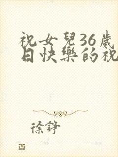 祝女儿36岁生日快乐的祝福语