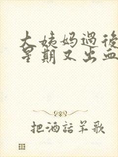 大姨妈过后一个星期又出血