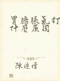 胃肠胀气打嗝是什么原因