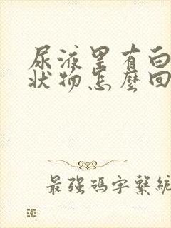 尿液里有白色絮状物怎么回事