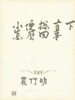 小便总有下坠感怎么回事