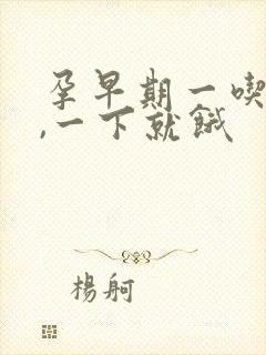 孕早期一吃就饱,一下就饿