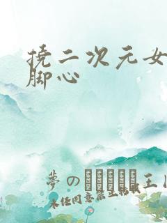 挠二次元女生的脚心