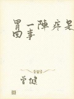 胃一阵疼是怎么回事