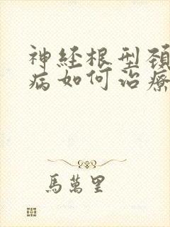 神经根型颈椎疾病如何治疗