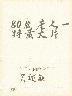 80岁老人一级特黄大片