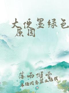 大便墨绿色偏黑 原因