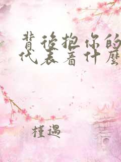 背后抱你的男人代表着什么