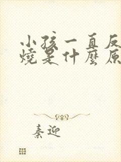 小孩一直反复低烧是什么原因