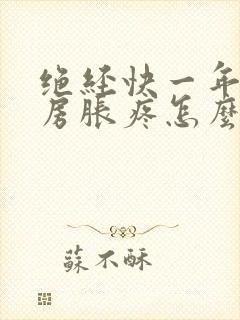 绝经快一年了乳房胀疼怎么回事