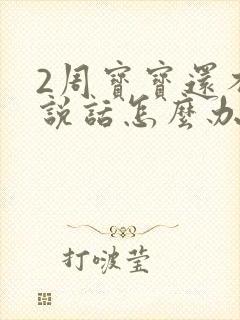 2周宝宝还不会说话怎么办