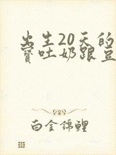 出生20天的宝宝吐奶跟豆腐渣一样
