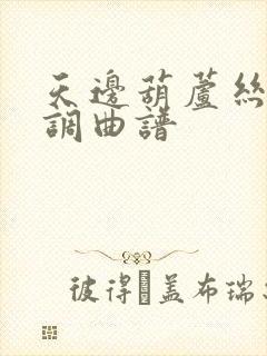 天边葫芦丝降b调曲谱