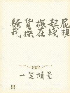 骚货撅起屁股等我操在线视频观看