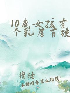 10岁女孩有一个乳房有硬块怎么回事