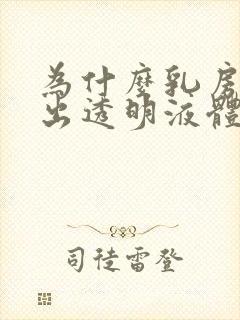 为什么乳房会挤出透明液体