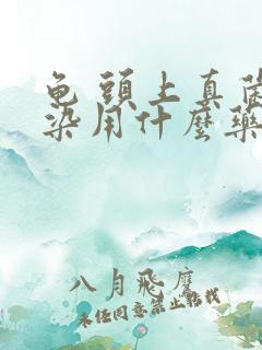 龟 头上真菌感染用什么药膏