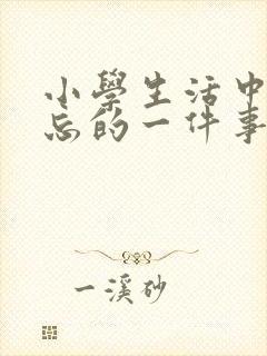 小学生活中最难忘的一件事600字