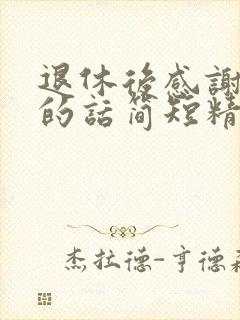 退休后感谢领导的话简短精辟