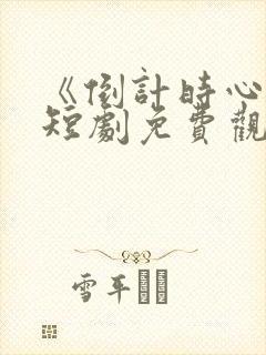 《倒计时心动》短剧免费观看全集