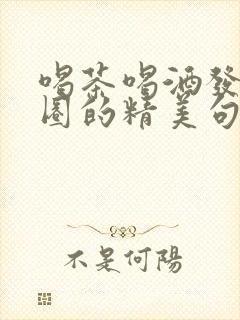 喝茶喝酒发朋友圈的精美句子