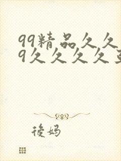 99精品久久99久久久久亚洲国产成人精