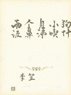 两个月小狗感冒流鼻涕吃什么药