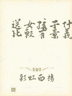 送女孩子什么花比较有意义