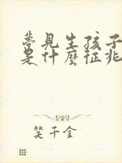 梦见生孩子男孩是什么征兆