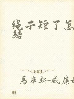 绳子短了怎么打结