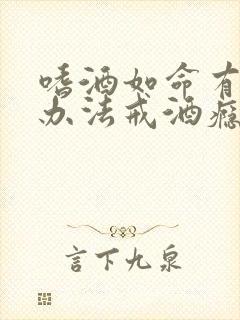 嗜酒如命有什么办法戒酒瘾啊