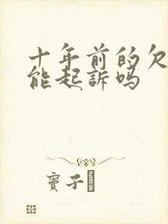 十年前的欠条还能起诉吗