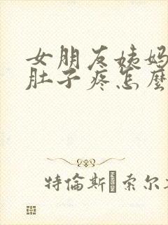 女朋友姨妈来了肚子疼怎么安慰