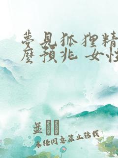 梦见狐狸精是什么预兆 女性解梦